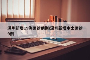 深圳新增19例确诊病例/深圳新增本土确诊9例