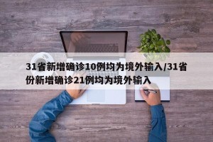 31省新增确诊10例均为境外输入/31省份新增确诊21例均为境外输入