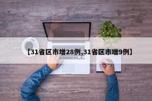 【31省区市增28例,31省区市增9例】