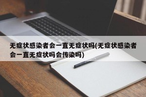 无症状感染者会一直无症状吗(无症状感染者会一直无症状吗会传染吗)