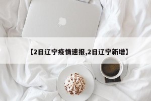 【2日辽宁疫情速报,2日辽宁新增】