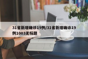 31省新增确诊19例/31省新增确诊19例1003无标题