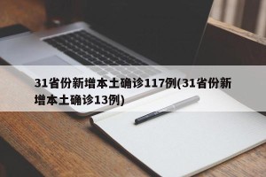 31省份新增本土确诊117例(31省份新增本土确诊13例)