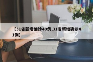 【31省新增确诊49例,31省新增确诊41例】