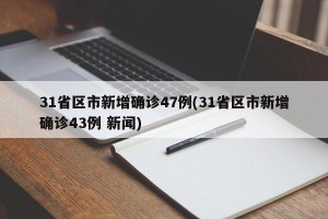 31省区市新增确诊47例(31省区市新增确诊43例 新闻)