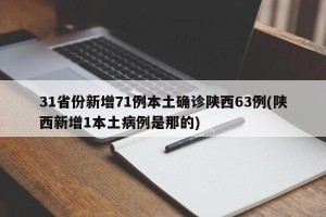 31省份新增71例本土确诊陕西63例(陕西新增1本土病例是那的)
