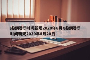 成都限行时间新规2020年8月/成都限行时间新规2020年8月20日