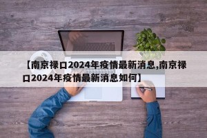 【南京禄口2024年疫情最新消息,南京禄口2024年疫情最新消息如何】