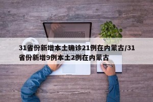 31省份新增本土确诊21例在内蒙古/31省份新增9例本土2例在内蒙古