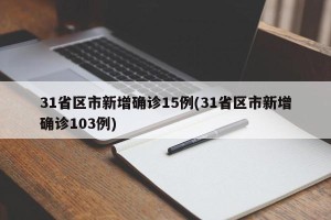 31省区市新增确诊15例(31省区市新增确诊103例)