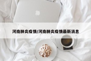 河南肺炎疫情/河南肺炎疫情最新消息