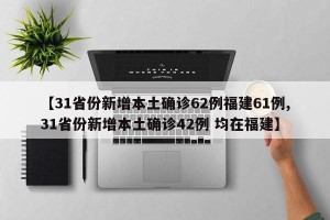 【31省份新增本土确诊62例福建61例,31省份新增本土确诊42例 均在福建】