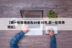 【新一轮疫情波及20省38市,新一轮疫情地区】