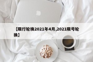 【限行轮换2021年4月,2021限号轮换】