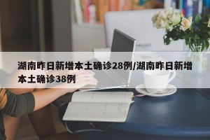 湖南昨日新增本土确诊28例/湖南昨日新增本土确诊38例