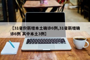 【31省份新增本土确诊6例,31省新增确诊6例 其中本土3例】