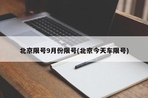 北京限号9月份限号(北京今天车限号)