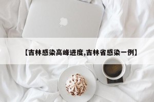 【吉林感染高峰进度,吉林省感染一例】