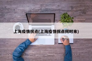 上海疫情拐点(上海疫情拐点何时来)