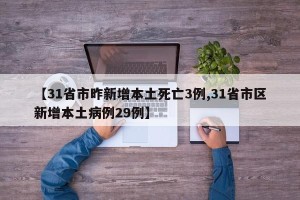 【31省市昨新增本土死亡3例,31省市区新增本土病例29例】