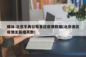 媒体:北京不再公布各区疫情数据(北京各区疫情无新增天数)