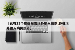 【已有23个省份报告境外输入病例,各省境外输入病例统计】