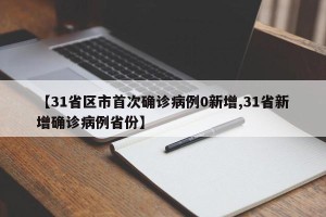【31省区市首次确诊病例0新增,31省新增确诊病例省份】