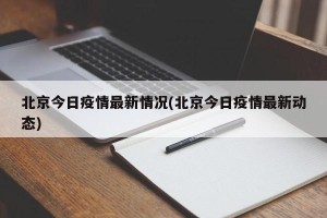 北京今日疫情最新情况(北京今日疫情最新动态)