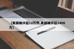 【美国确诊超12万例,美国确诊超1406万】
