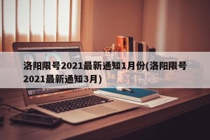 洛阳限号2021最新通知1月份(洛阳限号2021最新通知3月)