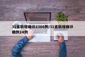 31省新增确诊2388例/31省新增确诊病例24例
