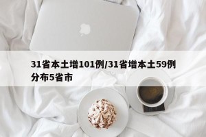 31省本土增101例/31省增本土59例分布5省市