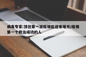 病毒专家:顶住第一波疫情能迎来曙光/疫情第一个救治成功的人