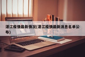 湛江疫情最新情况(湛江疫情最新消息名单公布)