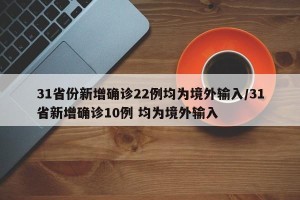 31省份新增确诊22例均为境外输入/31省新增确诊10例 均为境外输入