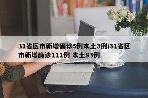 31省区市新增确诊5例本土3例/31省区市新增确诊111例 本土83例