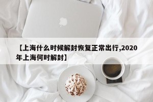 【上海什么时候解封恢复正常出行,2020年上海何时解封】
