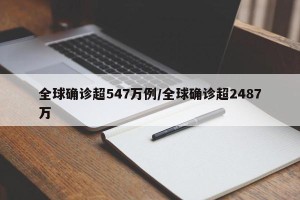 全球确诊超547万例/全球确诊超2487万
