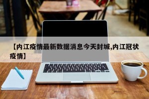 【内江疫情最新数据消息今天封城,内江冠状疫情】