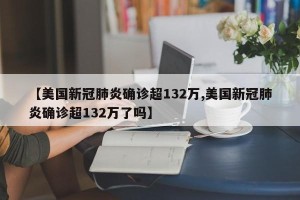【美国新冠肺炎确诊超132万,美国新冠肺炎确诊超132万了吗】
