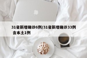 31省新增确诊6例/31省新增确诊33例 含本土1例