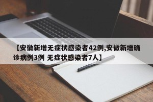 【安徽新增无症状感染者42例,安徽新增确诊病例3例 无症状感染者7人】