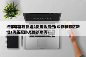 成都郫都区新增2例确诊病例(成都郫都区新增1例新冠肺炎确诊病例)