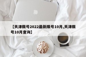 【天津限号2022最新限号10月,天津限号10月查询】