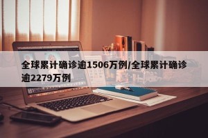 全球累计确诊逾1506万例/全球累计确诊逾2279万例