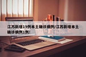 江苏新增19例本土确诊病例/江苏新增本土确诊病例1例!