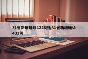 31省新增确诊1228例/31省新增确诊433例
