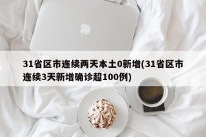 31省区市连续两天本土0新增(31省区市连续3天新增确诊超100例)