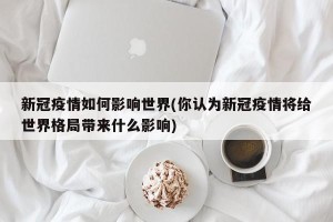 新冠疫情如何影响世界(你认为新冠疫情将给世界格局带来什么影响)