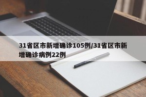 31省区市新增确诊105例/31省区市新增确诊病例22例